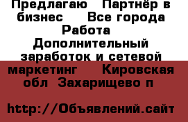 Предлагаю : Партнёр в бизнес   - Все города Работа » Дополнительный заработок и сетевой маркетинг   . Кировская обл.,Захарищево п.